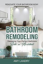 Bathroom Remodeling: Designing Your Perfect Bathroom with an Architect Renovate Your Bathroom Now!