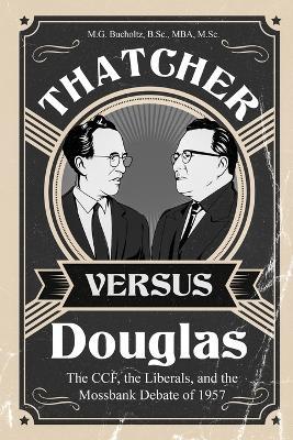 Thatcher versus Douglas: The CCF, the Liberals, and the Mossbank Debate of 1957 - M G Bucholtz - cover