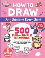 How to Draw Anything and Everything for Kids: 500 Fun and Simple Drawings of Amazing Animals, Fantastical Things, Cute Stuff, People, Sports, Dinosaurs and More