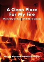 A A Clean Place For My Fire: The Story of Ivor and Rose Davies