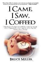 I Came, I Saw, I Coffeed: Online Dating: Why Didn't He Call Me Back? What Goes Through a Man's Mind on the First Meet? Impressions from a Man Who had Over 350 First Meetups. - Bruce Miller - cover