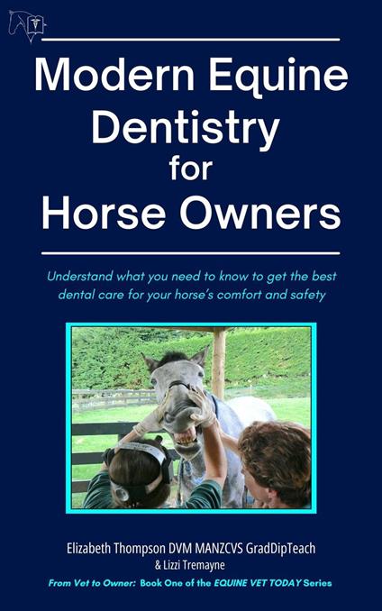 Modern Equine Dentistry for Horse Owners: Understand What You Need to Know to Get the Best Dental Care for Your Horse's Comfort and Safety