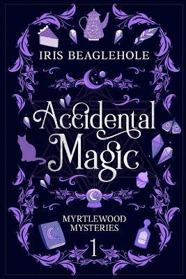 Accidental Magic: Myrtlewood Mysteries Book 1 - Iris Beaglehole - cover