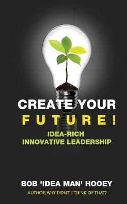 Create Your Future - Bob 'Idea Man' Hooey - cover