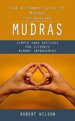 Mudras: The Ultimate Guide to Mudras for Healing (Simple Hand Gestures for Ultimate Memory Improvement) - Robert Wilson - cover