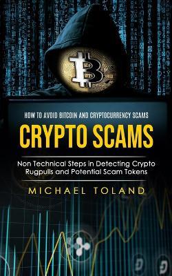 Crypto Scams: How to Avoid Bitcoin and Cryptocurrency Scams (Non Technical Steps in Detecting Crypto Rugpulls and Potential Scam Tokens) - Michael Toland - cover