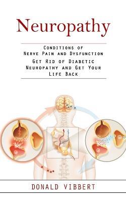 Neuropathy: Conditions of Nerve Pain and Dysfunction (Get Rid of Diabetic Neuropathy and Get Your Life Back) - Donald Vibbert - cover