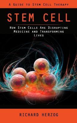 Stem Cell: A Guide to Stem Cell Therapy (How Stem Cells Are Disrupting Medicine and Transforming Lives) - Richard Herzog - cover