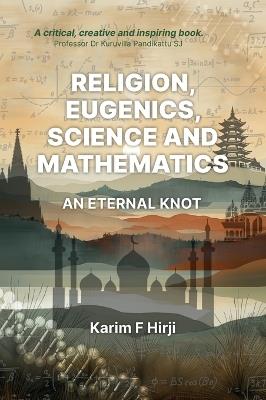 Religion, Eugenics, Science and Mathematics: An Eternal Knot - Karim F. Hirji - cover