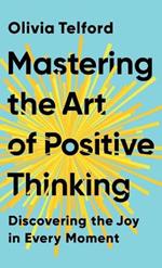 Mastering the Art of Positive Thinking: Discovering the Joy in Every Moment