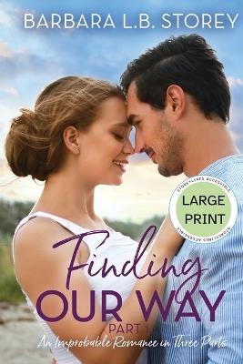 Finding Our Way: An Improbable Romance in Three Parts - Part 1 - Large Print Editionn - Barbara L B Storey - cover