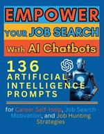 Empower Your Job Search with AI Chatbots: 136 Artificial Intelligence Prompts for Career Self-Help, Job Search Motivation, and Job Hunting Strategies