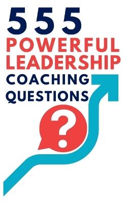 555 Powerful Leadership Coaching Questions: Mastering Leadership and Coaching with Powerful Questions to Inspire Growth and Drive Performance - Mauricio Vasquez,Be Bull Publishing - cover