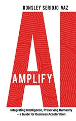 Amplify AI: Integrating Intelligence, Preserving Humanity—a Guide for Business Acceleration