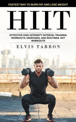Hiit: Fastest Way to Burn Fat and Lose Weight (Effective High Intensity Interval Training Workouts, Exercises, and Routines- Hiit Workouts) - Elvis Tabron - cover