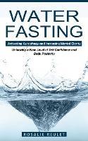Water Fasting: Activating Autophagy and Increasing Mental Clarity (Unlocking a New Level of Self Confidence and Body Positivity) - Rosalie Reulet - cover