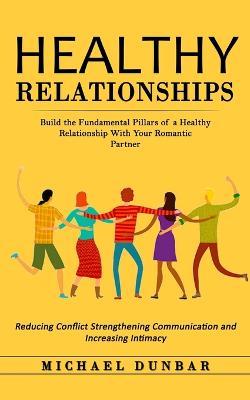 Healthy Relationships: Build the Fundamental Pillars of a Healthy Relationship With Your Romantic Partner (Reducing Conflict Strengthening Communication and Increasing Intimacy) - Michael Dunbar - cover