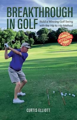 Breakthrough in Golf: Building a Winning Golf Swing with the Hip to Hip Method - Curtis Elliott - cover