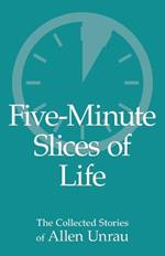 Five-Minute Slices of Life: The Collected Stories of Allen Unrau