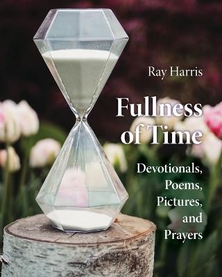 Fullness of Time: Devotionals, Poems, Pictures, and Prayers - Ray Harris - cover