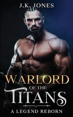 Warlord of the Titans: A Legend Reborn - J K Jones - cover