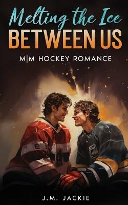 Melting the Ice Between us: MM Hockey Romance - J M Jackie - cover