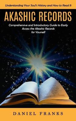 Akashic Records: Understanding Your Soul's History and How to Read It (A Comprehensive and Introductory Guide to Easily Access the Akashic Records for Yourself) - Daniel Franks - cover