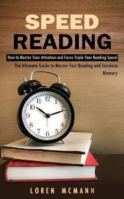 Speed Reading: How to Master Your Attention and Focus Triple Your Reading Speed (The Ultimate Guide to Master Fast Reading and Increase Memory) - Loren McMann - cover