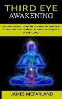 Third Eye Awakening: An Essential Guide to Opening Your Third Eye Awakening(A Guided Meditation Manual to Expand Mind Power) - James McFarland - cover