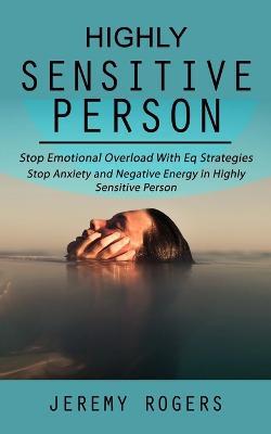 Highly Sensitive Person: Stop Emotional Overload with Eq Strategies (Stop Anxiety and Negative Energy in Highly Sensitive Person) - Jeremy Rogers - cover