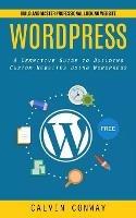 Wordpress: Build and Master Professional Looking Website (A Definitive Guide to Building Custom Websites Using Wordpress) - Calvin Conway - cover