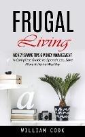 Frugal Living: Money Saving Tips & Money Management (A Complete Guide to Spend Less, Save More & Retire Wealthy) - William Cook - cover