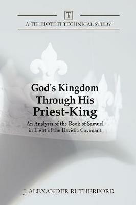 God's Kingdom through His Priest-King: An Analysis of the Book of Samuel in Light of the Davidic Covenant - J Alexander Rutherford - cover