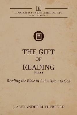 The Gift of Reading - Part 1: Reading the Bible in Submission to God - J Alexander Rutherford - cover