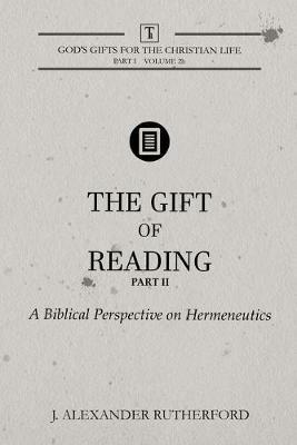 The Gift of Reading - Part 2: A Biblical Perspective on Hermeneutics - J Alexander Rutherford - cover