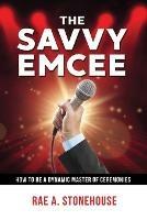 The Savvy Emcee: How to be a Dynamic Master of Ceremonies - Rae A Stonehouse - cover