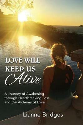 Love Will Keep Us Alive: A Journey of Awakening through Heartbreaking Loss and the Alchemy of Love - Lianne Bridges - cover