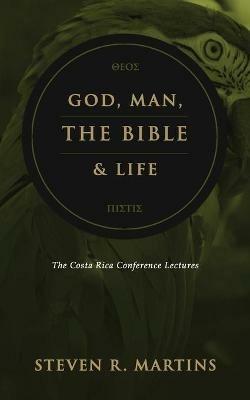 God, Man, the Bible & Life: The Costa Rica Conference Lectures - Steven R Martins - cover