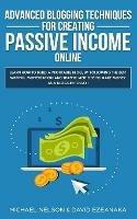 Advanced Blogging Techniques for Creating Passive Income Online: Learn How To Build a Profitable Blog, By Following The Best Writing, Monetization and Traffic Methods To Make Money As a Blogger Today!