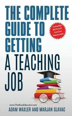 The Complete Guide To Getting A Teaching Job: Land Your Dream Teaching Job - Adam Waxler,Marjan Glavac - cover