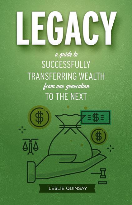 Legacy: A Guide to Successfully Transferring Wealth from One Generation to the Next