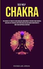 Self Help: Chakra: the Secret of Third Eye and Kundalini Awakening by Opening Your Chakras and Develop Spiritual Intuition Using Healing Guided Meditation to Own Your Happiness Everyday