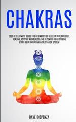 Chakras: Self Development Guide for Beginners to Develop Supernatural Healing, Psychic Awareness and Becoming Head Strong Using Reiki and Chakra Meditation System