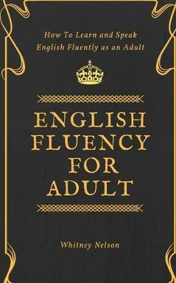 English Fluency For Adult - How to Learn and Speak English Fluently as an Adult - Whitney Nelson - cover