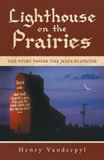 Lighthouse on the Prairies: The Story Inside the Jesus Elevator