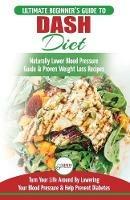 Dash Diet: The Ultimate Beginner's Guide To Dash Diet to Naturally Lower Blood Pressure & Proven Weight Loss Recipes (Dash Diet Book, Recipes, Naturally Lower Blood Pressure, Hypertension) - Louise Jiannes - cover
