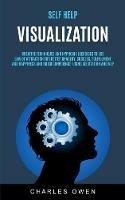 Self Help: Visualization: Creative Techniques and Hypnosis Exercises to Use Law of Attraction for Better Imagery, Success, Fulfillment, and Happiness and Build Confidence Using Meditation and NLP