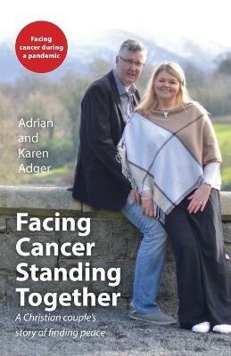 Facing Cancer, Standing Together: A Christian couple's story of finding peace - Adrian Adger,Karen Adger - cover