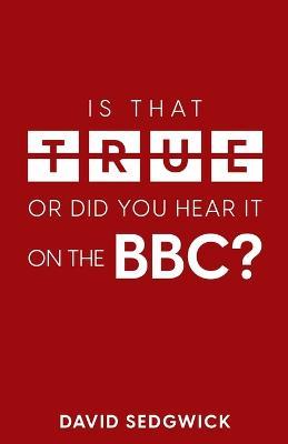 Is That True Or Did You Hear It On The BBC?: Disinformation and the BBC - David Sedgwick - cover