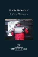 Prairie Fisherman: Fishing Memories - Brian W Hesje - cover